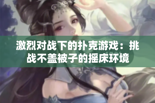 激烈对战下的扑克游戏:挑战不盖被子的摇床环境 激烈对战下的扑克游戏:挑战不盖被子的摇床环境