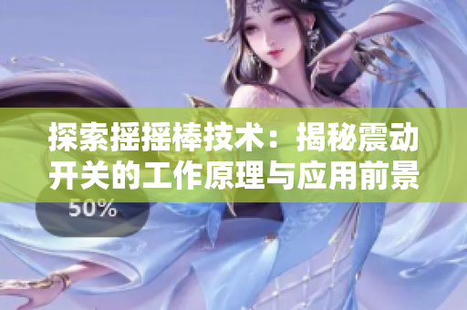 探索摇摇棒技术：揭秘震动开关的工作原理与应用前景