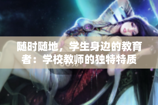 随时随地，学生身边的教育者：学校教师的独特特质