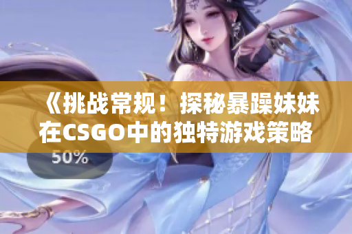《挑战常规!探秘暴躁妹妹在CSGO中的独特游戏策略》 《挑战常规!探秘暴躁妹妹在CSGO中的独特游戏策略》