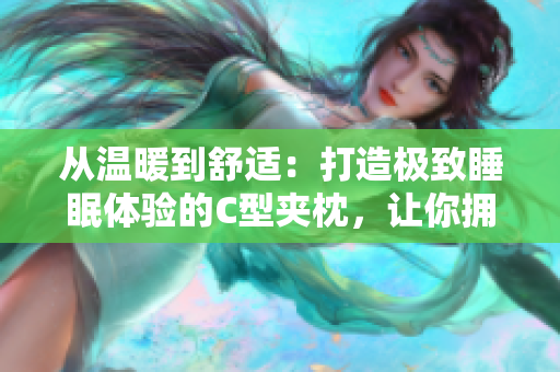 从温暖到舒适：打造极致睡眠体验的C型夹枕，让你拥有高质量的睡眠。