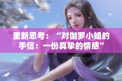 重新思考:“对伽罗小姐的手信:一份真挚的情感” 重新思考:“对伽罗小姐的手信:一份真挚的情感”