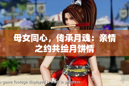 母女同心，传承月魂：亲情之约共绘月饼情