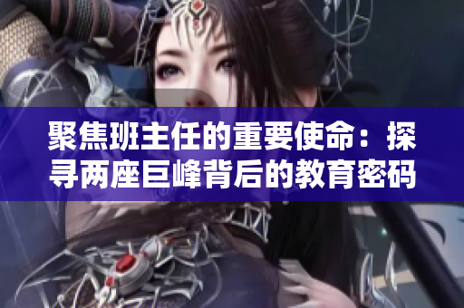 聚焦班主任的重要使命：探寻两座巨峰背后的教育密码
