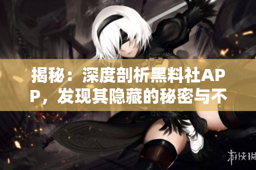 揭秘：深度剖析黑料社APP，发现其隐藏的秘密与不为人知的功能！