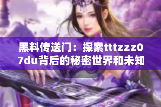 黑料传送门：探索tttzzz07du背后的秘密世界和未知力量