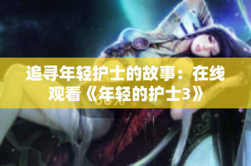 追寻年轻护士的故事：在线观看《年轻的护士3》