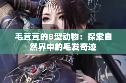 毛茸茸的B型动物:探索自然界中的毛发奇迹 毛茸茸的B型动物:探索自然界中的毛发奇迹