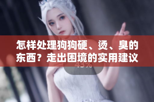 怎样处理狗狗硬、烫、臭的东西？走出困境的实用建议