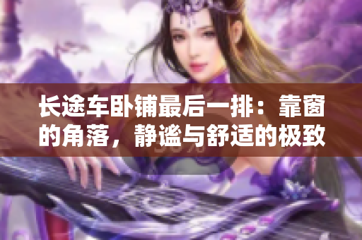 长途车卧铺最后一排：靠窗的角落，静谧与舒适的极致体验