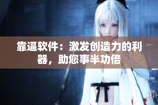 靠逼软件：激发创造力的利器，助您事半功倍