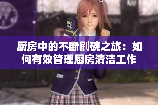厨房中的不断刷碗之旅:如何有效管理厨房清洁工作 厨房中的不断刷碗之旅:如何有效管理厨房清洁工作