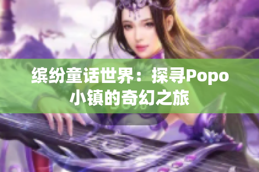 缤纷童话世界：探寻Popo小镇的奇幻之旅