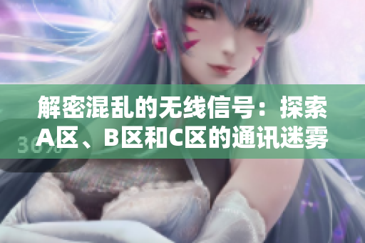 解密混乱的无线信号：探索A区、B区和C区的通讯迷雾