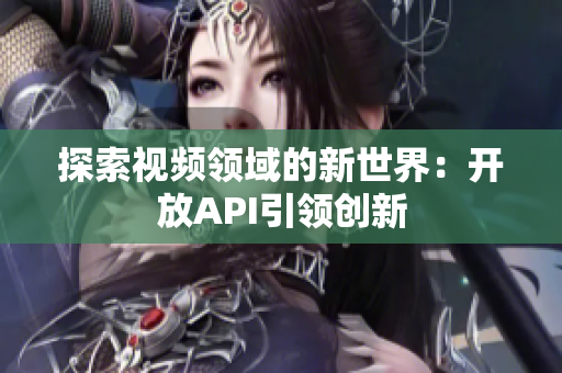 探索视频领域的新世界：开放API引领创新