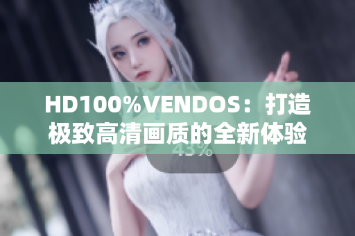 HD100%VENDOS：打造极致高清画质的全新体验