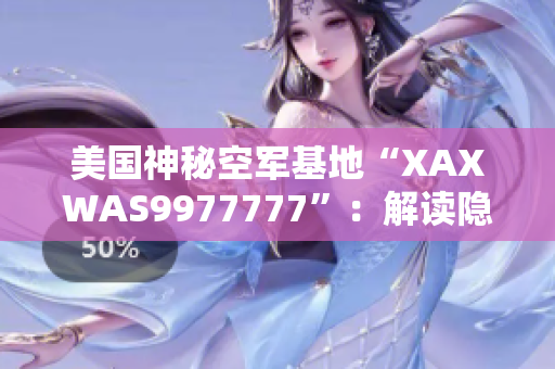 美国神秘空军基地“XAXWAS9977777”：解读隐藏在荒漠深处的军事秘密