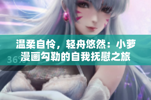 温柔自怜，轻舟悠然：小萝漫画勾勒的自我抚慰之旅