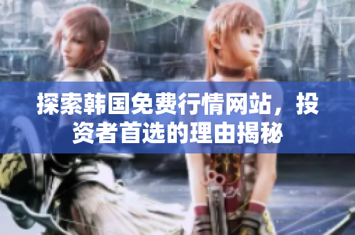探索韩国免费行情网站，投资者首选的理由揭秘