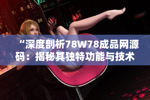 “深度剖析78W78成品网源码：揭秘其独特功能与技术亮点”
