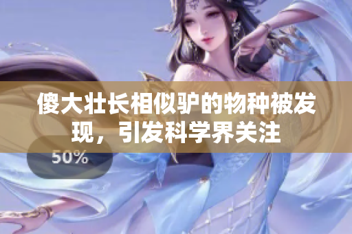 傻大壮长相似驴的物种被发现,引发科学界关注 傻大壮长相似驴的物种被发现,引发科学界关注