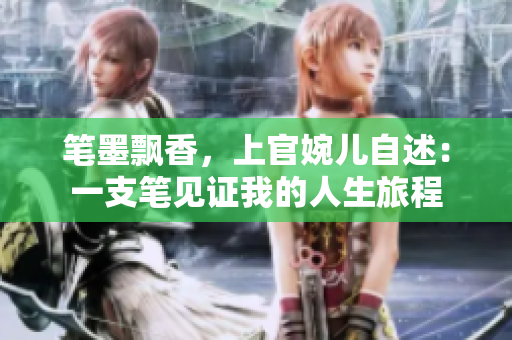 笔墨飘香，上官婉儿自述：一支笔见证我的人生旅程