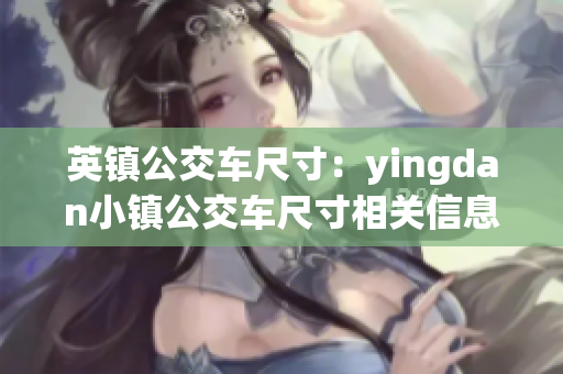 英镇公交车尺寸：yingdan小镇公交车尺寸相关信息