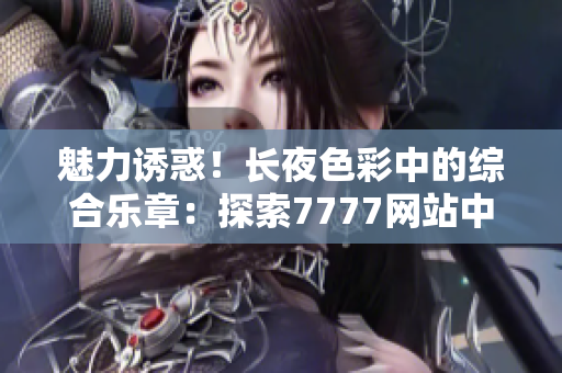 魅力诱惑！长夜色彩中的综合乐章：探索7777网站中的色情世界