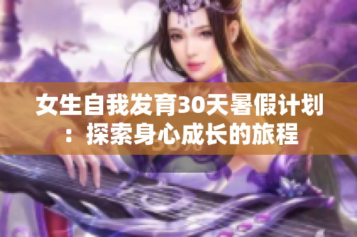 女生自我发育30天暑假计划：探索身心成长的旅程