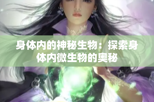 身体内的神秘生物：探索身体内微生物的奥秘