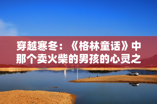 穿越寒冬：《格林童话》中那个卖火柴的男孩的心灵之旅