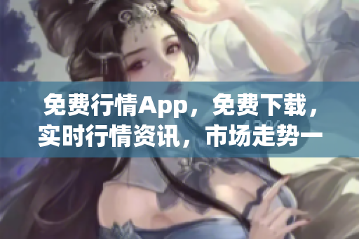 免费行情App,免费下载,实时行情资讯,市场走势一手掌握 免费行情App,免费下载,实时行情资讯,市场走势一手掌握