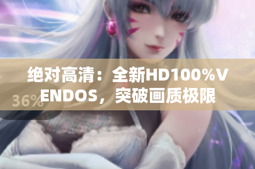 绝对高清：全新HD100%VENDOS，突破画质极限
