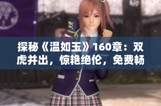 探秘《温如玉》160章：双虎并出，惊艳绝伦，免费畅读！