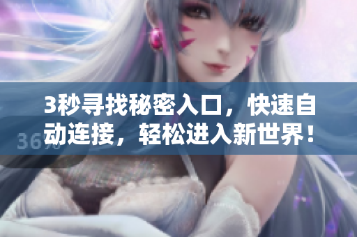 3秒寻找秘密入口，快速自动连接，轻松进入新世界！