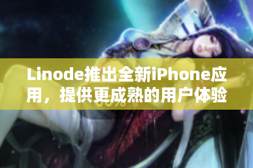 Linode推出全新iPhone应用，提供更成熟的用户体验