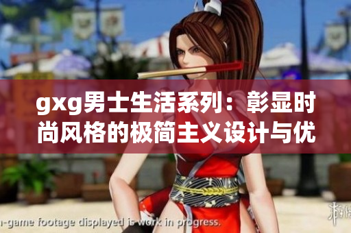 gxg男士生活系列：彰显时尚风格的极简主义设计与优雅品味的融合