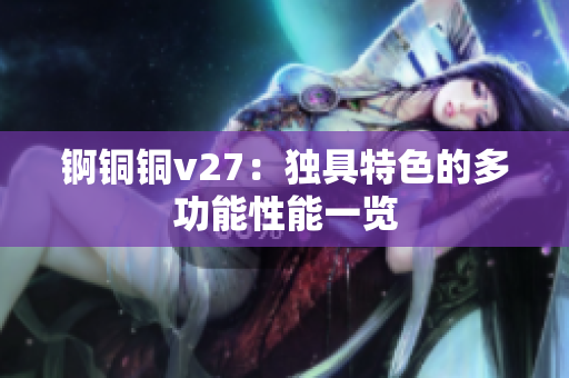 锕铜铜v27：独具特色的多功能性能一览