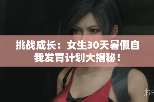 挑战成长：女生30天暑假自我发育计划大揭秘！