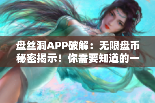 盘丝洞APP破解：无限盘币秘密揭示！你需要知道的一切都在这里！