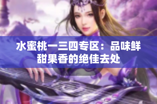 水蜜桃一三四专区：品味鲜甜果香的绝佳去处