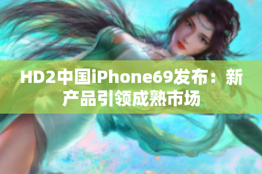 HD2中国iPhone69发布：新产品引领成熟市场