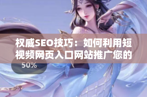 权威SEO技巧：如何利用短视频网页入口网站推广您的业务