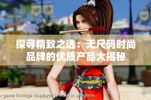 探寻精致之选:无尺码时尚品牌的优质产品大揭秘 探寻精致之选:无尺码时尚品牌的优质产品大揭秘