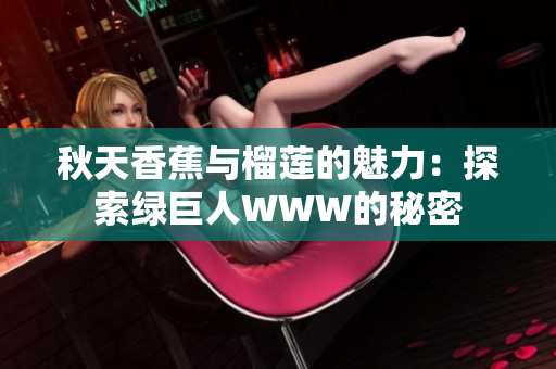 秋天香蕉与榴莲的魅力：探索绿巨人WWW的秘密