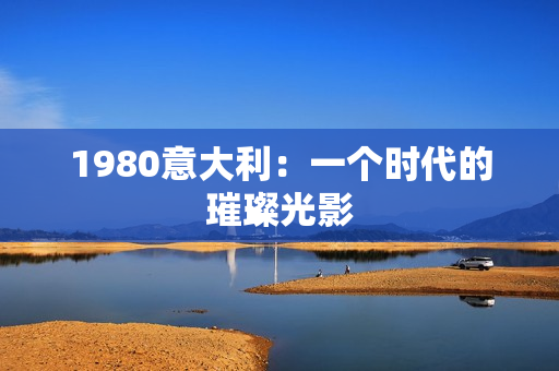 1980意大利：一个时代的璀璨光影