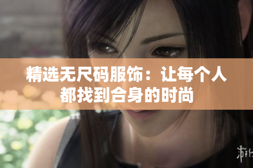 精选无尺码服饰:让每个人都找到合身的时尚 精选无尺码服饰:让每个人都找到合身的时尚