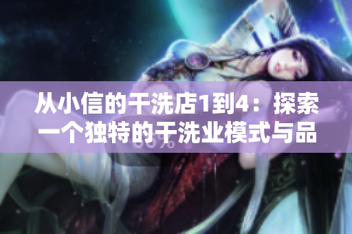 从小信的干洗店1到4:探索一个独特的干洗业模式与品牌成功之路 从小信的干洗店1到4:探索一个独特的干洗业模式与品牌成功之路