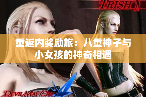 重返内奖励旅：八重神子与小女孩的神奇相遇
