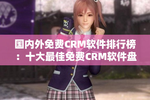 国内外免费CRM软件排行榜：十大最佳免费CRM软件盘点